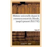 Histoire universelle depuis le commencement du Monde, jusqu'à present. Tome 37 - Guillaume-Louis Formanoir de Palteau - Hachette Bnf - broché - Etude