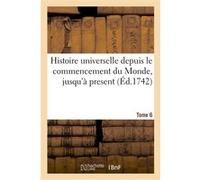 Histoire universelle depuis le commencement du Monde, jusqu'à present. Tome 6 Émile Girardin (Auteur)