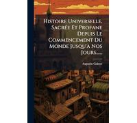 Histoire Universelle, SacrÃ(c)e Et Profane Depuis Le Commencement Du Monde Jusqu'Ã Nos Jours......