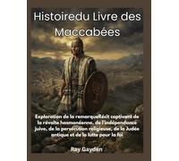 Histoiredu Livre des Maccabé: Exploration de la remarqueRécit captivant de la révolte hasmonéenne, de l'indépendance juive, de la persécution religie