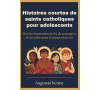Histoires courtes de saints catholiques pour adolescents: Des vies inspirantes de foi, de courage et de dévotion pour les jeunes lecteurs