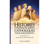 Histoires courtes de saints catholiques pour adolescents: Inspiré des vies à développer la confiance spirituelle