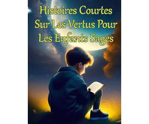 Histoires Courtes sur Les Vertus Pour Les Enfants Sages Pour Le Soir: Livre D'histoires Inspirantes Pour Des Garçons & filles Incroyables et les ... amitié courage confiance filles et autres