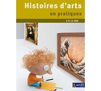Histoires d'arts en pratiques: Des pratiques éclairantes pour l'histoire des arts 6 à 12 ans