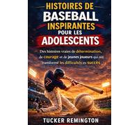 HISTOIRES DE BASEBALL INSPIRANTES POUR LES ADOLESCENTS: Des histoires vraies de détermination, de courage et de jeunes joueurs qui ont transformé les difficultés en succès