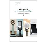 Histoires De Communication Politique - Pratiques Et État Des Savoirs