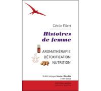Histoires de femme - Aromathérapie - Détoxication - Nutrition Aromathérapie, détoxication, nutrition - Cécile Ellert - Amyris Eds - broché - Guide