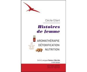 Histoires de femme - Aromathérapie - Détoxication - Nutrition Aromathérapie, détoxication, nutrition - Cécile Ellert - Amyris Eds - broché - Guide