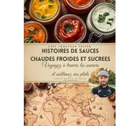 Histoires de Sauces Chaudes Froides et Sucrées: Voyagez a travers les saveurs et sublimez vos plats