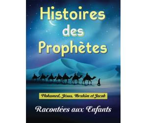 Histoires des Prophètes Racontées aux Enfants: Apprendre à Connaître et à Aimer les Prophètes (Mohamed, Jésus, Ibrahim, Jacob) -paix et salut sur eux- d'une Manière Simple et Amusante