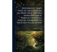 Histoires Du Temps Passã(C), Ou Les Contes De Ma Mere L'oye Avec Des Moralitã(C)S; Par M. Perrault. Nouvelle Edition, Augmentã(C)E De Deux Nouvelles, Savior