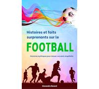 Histoires et faits surprenants sur le Football : Histoires mythiques pour laisser vos amis stupéfaits