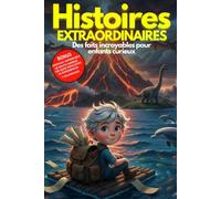Histoires extraordinaires et faits incroyables pour enfants curieux de 7 à 14 ans: Un voyage fascinant à travers l'Histoire, la science et les ... l'envie d'apprendre- Cadeau idéal pour enfant