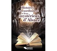 HISTOIRES EXTRAORDINAIRES ET LIEUX MYSTERIEUX ALSACE