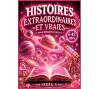 Histoires extraordinaires et vraies Pour enfants curieux: Découvrez des Faits Incroyables, Aventures Étonnantes et Récits Passionnants sur la Science, l'Histoire et le Monde Réel