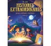 Histoires extraordinaires pour enfants curieux: Contes magiques et aventures fantastiques pour les enfants de 8 à 14 ans - dragons, châteaux, mystères et imagination sans limite !