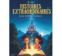 Histoires extraordinaires pour enfants curieux: Contes magiques et aventures fantastiques pour les enfants de 8 à 14 ans - dragons, châteaux, mystères et imagination sans limite !