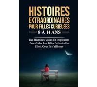 Histoires Extraordinaires Pour Filles Curieuses De 8 à 14 ans: Des Histoires Vraies Et Inspirantes Pour Aider Les Filles A Croire En elles, Oser Et S’affirmer