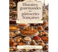 Histoires gourmandes des pâtisseries françaises: 36 douceurs, leurs histoires et leurs recettes