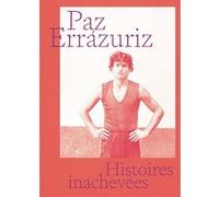 Histoires inachevées - version française Paz Errazuriz (Auteur), Marie Perennès (Préface)