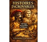 Histoires incroyables - 50 faits incroyables de l'Histoire: De l'Antiquité à nos jours, les dessous fascinants de l'Histoire que personne ne vous a jamais racontés