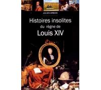 HISTOIRES INSOLITES DU REGNE DE LOUIS XIV: Histoires insolites du règne de Louis XIV
