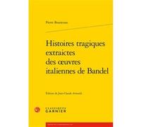 Histoires tragiques extraictes des oeuvres italiennes de Bandel Pierre Boaistuau (Auteur), Jean-Claude Arnould (Editeur du volume), Jean-Charles Monferran (Collection dirigée par), Marie-Claire Thomin