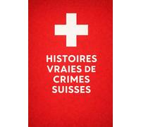 Histoires vraies de crimes suisses: Meurtre, sectes et voleurs