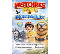 HISTOIRES VRAIES ET INCROYABLES: 20 histoires vraies et inspirantes d’enfants courageux et d’animaux héros