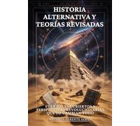 Historia Alternativa y Teorías Revisadas: Eventos Encubiertos y Perspectivas Revolucionarias que lo Cambian Todo: Historia Oculta, Las Verdades que No Te Contaron