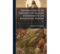 Historia CrÃ-tica De Jesucristo O Anàlisis Razonado De Los Evangelios, Volume 1...