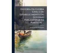 Historia Da Guerra Civil E Do Estabelecimento Do Governo Parlamentar Em Portugal ...