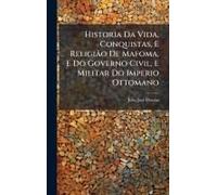 Historia Da Vida, Conquistas, E Religiã£O De Mafoma, E Do Governo Civil, E Militar Do Imperio Ottomano