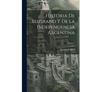 Historia De Belgrano Y De La Independencia Argentina; Volume 1