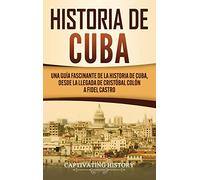 Historia de Cuba: Una guía fascinante de la historia de Cuba, desde la llegada de Cristóbal Colón a Fidel Castro