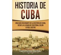 Historia de Cuba: Una guía fascinante de la historia de Cuba, desde la llegada de Cristóbal Colón a Fidel Castro