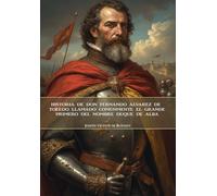 Historia de don Fernando Álvarez de Toledo llamado comúnmente el grande, primero del nombre Duque de Alba