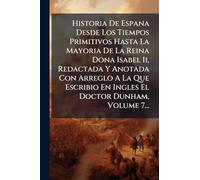 Historia De Espana Desde Los Tiempos Primitivos Hasta La Mayoria De La Reina Dona Isabel Ii, Redactada Y Anotada Con Arreglo A La Que Escribio En Ingles El Doctor Dunham, Volume 7...