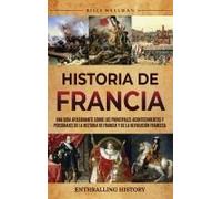 Historia De Francia: Una Guía Apasionante Sobre Los Principales Acontecimientos Y Personajes De La Historia De Francia Y De La Revolución Francesa (Spanish Edition)