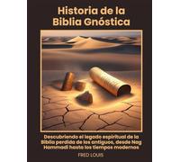Historia de la Biblia Gnóstica: Descubriendo el legado espiritual de la Biblia perdida de los antiguos, desde Nag Hammadi hasta los tiempos modernos