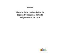 Historia De La Celebre Reina De Espana Dona Juana, Llamada Vulgarmente, La Loca