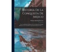 Historia De La Conquista De Mejico: Con Una Reseña Preliminar De La Civilizacion Antigua Mejicana Y La Vida Del Conquistador Hernan Cortes ......