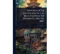 Historia De La Exposiciã3n De Las Islas Filipinas En Madrid El Año De 1887