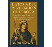 HISTORIA DE LA REVELACIÓN DE DÉBORA:: Desatando el poder de la fe y la obediencia mediante la unción de un liderazgo intrépido