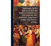 Historia De La RevoluciÃ3n De MÃ(c)xico Contra La Dictadura Del General [antonio LÃ3pez De] Santa-anna...