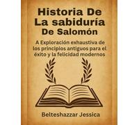Historia de la sabiduría de Salomón:: A Exploración exhaustiva de los principios antiguos para el éxito y la felicidad modernos