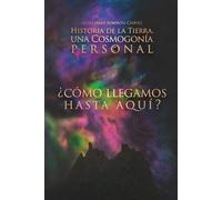 HISTORIA DE LA TIERRA, UNA COSMOGONÍA PERSONAL: ¿Cómo llegamos hasta aquí?