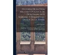 Historia De La Vida Militar Y Politica De Don Francisco Serrano Y Domínguez, Duque De La Torre: Regente Que Fué Del Reino Por Elección De Las Cortes C