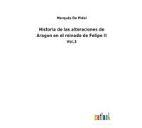 Historia De Las Alteraciones De Aragon En El Reinado De Felipe Ii