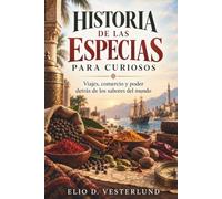 HISTORIA DE LAS ESPECIAS PARA CURIOSOS. Viajes, comercio y poder detrás de los sabores del mundo: De las Molucas al mundo: monopolios, exploración y vida cotidiana.